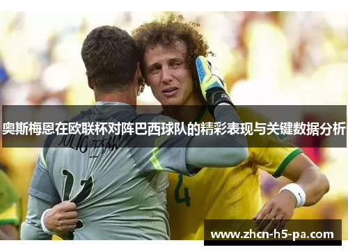 奥斯梅恩在欧联杯对阵巴西球队的精彩表现与关键数据分析