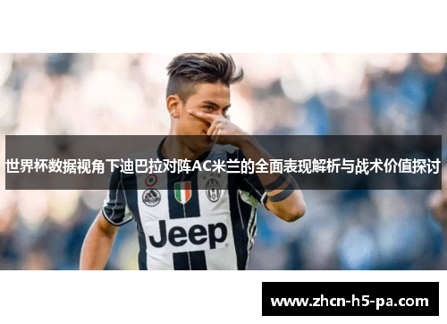 世界杯数据视角下迪巴拉对阵AC米兰的全面表现解析与战术价值探讨