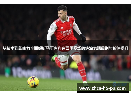 从技术到影响力全面解析马丁内利在西甲赛场的统治表现级别与价值提升