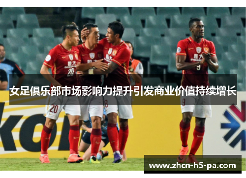 女足俱乐部市场影响力提升引发商业价值持续增长