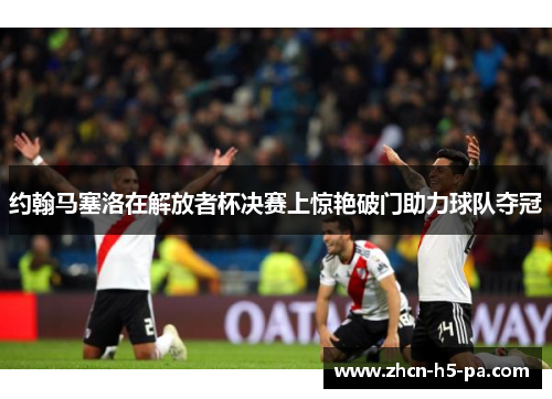 约翰马塞洛在解放者杯决赛上惊艳破门助力球队夺冠