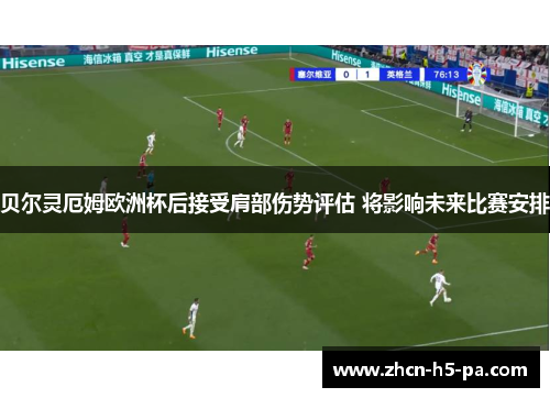 贝尔灵厄姆欧洲杯后接受肩部伤势评估 将影响未来比赛安排 贝尔灵厄姆欧洲杯后接受肩部伤势评估 将影响未来比赛安排