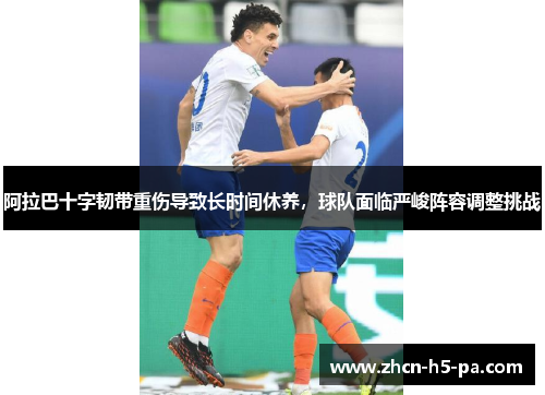 阿拉巴十字韧带重伤导致长时间休养,球队面临严峻阵容调整挑战 阿拉巴十字韧带重伤导致长时间休养,球队面临严峻阵容调整挑战