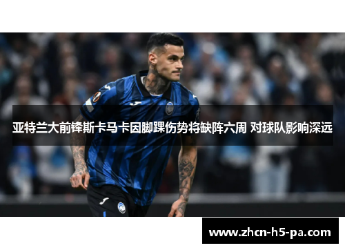 亚特兰大前锋斯卡马卡因脚踝伤势将缺阵六周 对球队影响深远 亚特兰大前锋斯卡马卡因脚踝伤势将缺阵六周 对球队影响深远