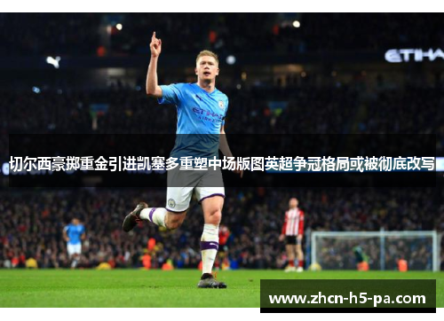 切尔西豪掷重金引进凯塞多重塑中场版图英超争冠格局或被彻底改写 切尔西豪掷重金引进凯塞多重塑中场版图英超争冠格局或被彻底改写