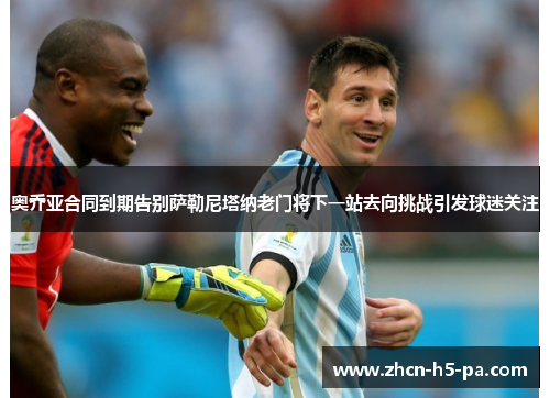 奥乔亚合同到期告别萨勒尼塔纳老门将下一站去向挑战引发球迷关注