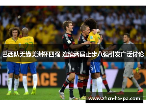 巴西队无缘美洲杯四强 连续两届止步八强引发广泛讨论