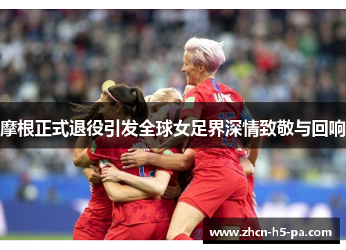摩根正式退役引发全球女足界深情致敬与回响