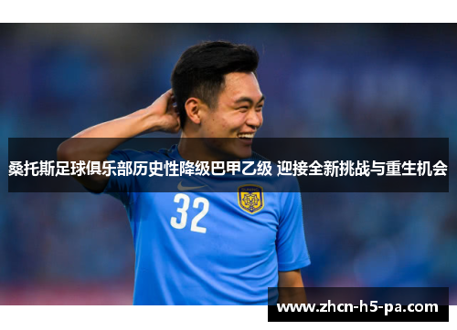 桑托斯足球俱乐部历史性降级巴甲乙级 迎接全新挑战与重生机会