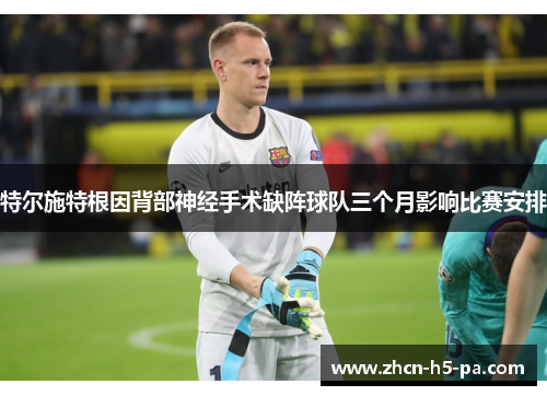 特尔施特根因背部神经手术缺阵球队三个月影响比赛安排
