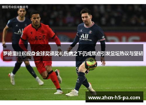 罗德里拄拐现身金球奖颁奖礼伤病之下仍成焦点引发足坛热议与坚韧