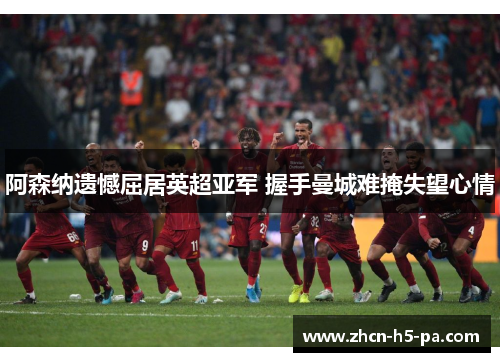 阿森纳遗憾屈居英超亚军 握手曼城难掩失望心情