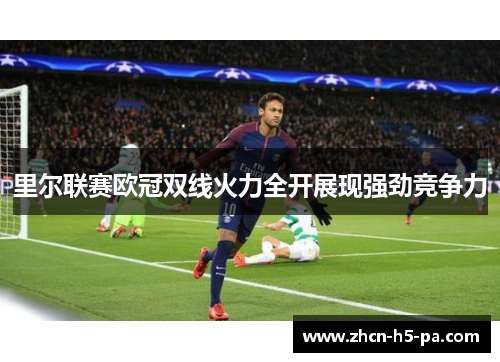 里尔联赛欧冠双线火力全开展现强劲竞争力