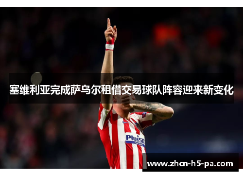塞维利亚完成萨乌尔租借交易球队阵容迎来新变化