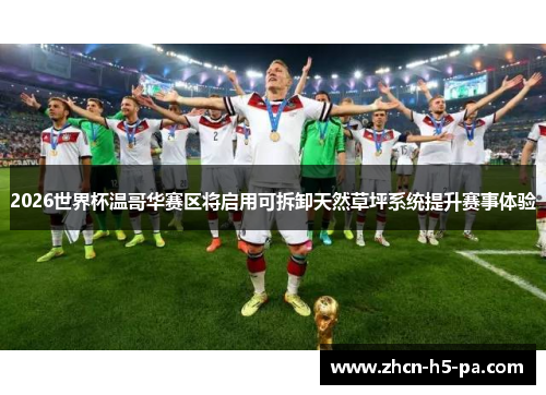 2026世界杯温哥华赛区将启用可拆卸天然草坪系统提升赛事体验 2026世界杯温哥华赛区将启用可拆卸天然草坪系统提升赛事体验