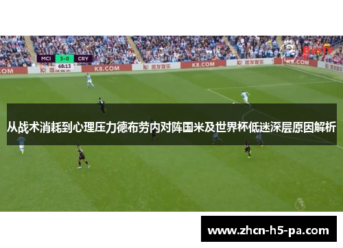 从战术消耗到心理压力德布劳内对阵国米及世界杯低迷深层原因解析 从战术消耗到心理压力德布劳内对阵国米及世界杯低迷深层原因解析