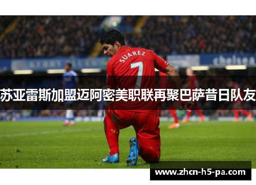 苏亚雷斯加盟迈阿密美职联再聚巴萨昔日队友 苏亚雷斯加盟迈阿密美职联再聚巴萨昔日队友