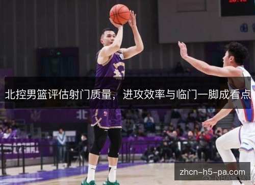 北控男篮评估射门质量,进攻效率与临门一脚成看点 北控男篮评估射门质量,进攻效率与临门一脚成看点